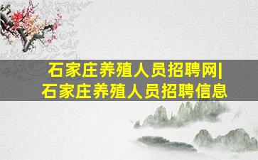 石家庄养殖人员招聘网|石家庄养殖人员招聘信息